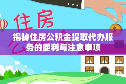 淡水揭秘住房公积金提取代办服务的便利与注意事项