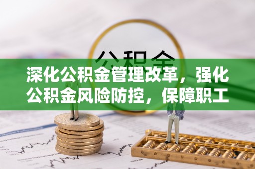 淡水深化公积金管理改革，强化公积金风险防控，保障职工权益