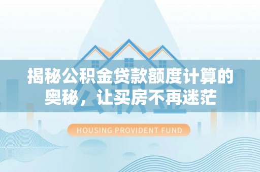 淡水揭秘公积金贷款额度计算的奥秘，让买房不再迷茫