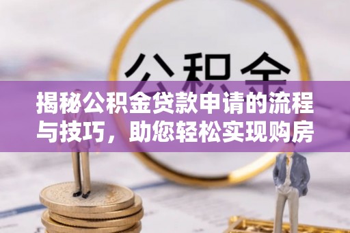 淡水揭秘公积金贷款申请的流程与技巧，助您轻松实现购房梦