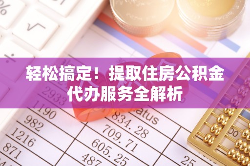 淡水轻松搞定！提取住房公积金代办服务全解析