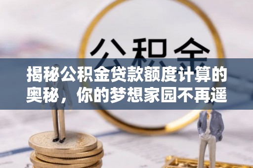 淡水揭秘公积金贷款额度计算的奥秘，你的梦想家园不再遥不可及