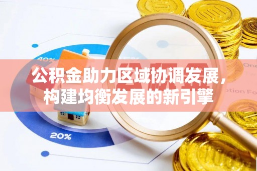 淡水公积金助力区域协调发展，构建均衡发展的新引擎