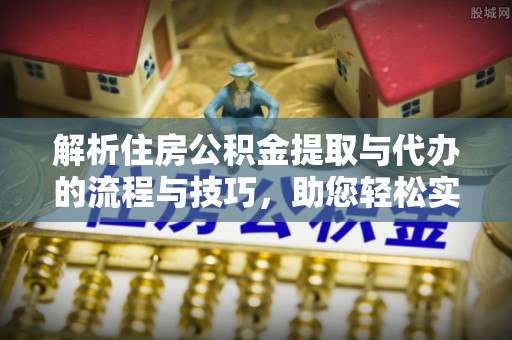 淡水解析住房公积金提取与代办的流程与技巧，助您轻松实现资金流动