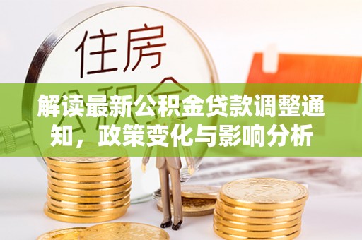 淡水解读最新公积金贷款调整通知，政策变化与影响分析