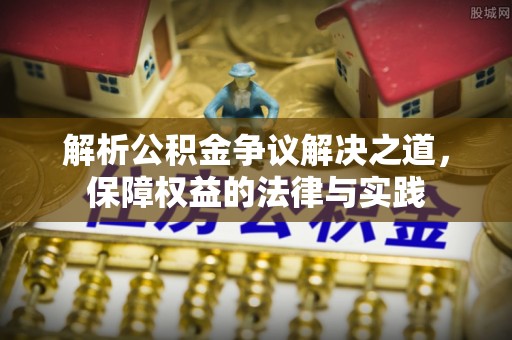 淡水解析公积金争议解决之道，保障权益的法律与实践
