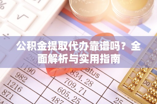 淡水公积金提取代办靠谱吗？全面解析与实用指南