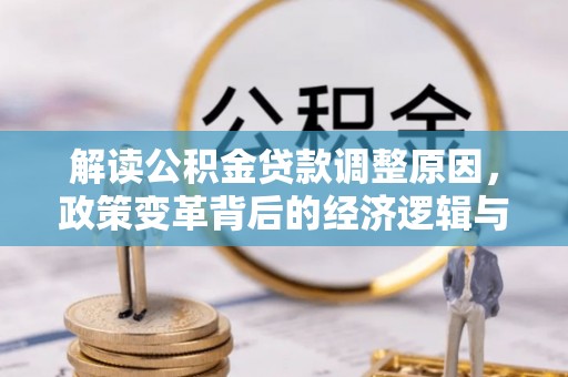 淡水解读公积金贷款调整原因，政策变革背后的经济逻辑与民生影响
