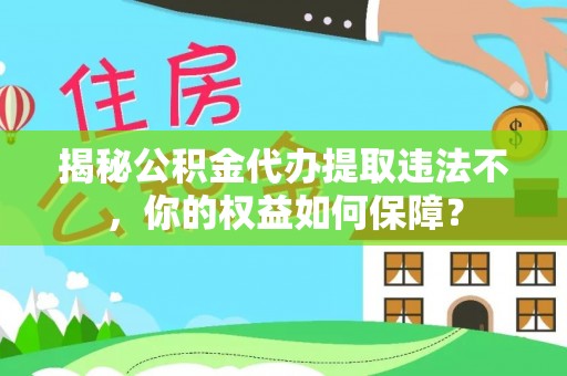 淡水揭秘公积金代办提取违法不，你的权益如何保障？